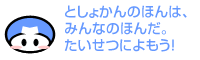 としょかんのほんは、みんなのほんだ。たいせつによもう！